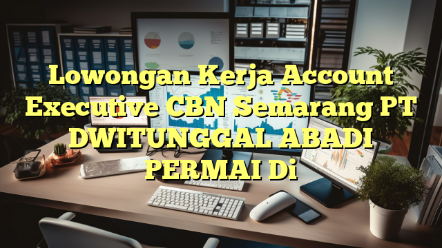 Lowongan Kerja Account Executive CBN Semarang PT DWITUNGGAL ABADI PERMAI Di