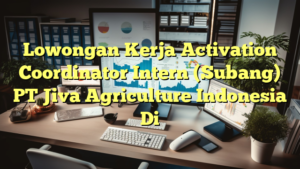 Lowongan Kerja Activation Coordinator Intern (Subang) PT Jiva Agriculture Indonesia Di