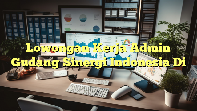 Lowongan Kerja Admin Gudang Sinergi Indonesia Di