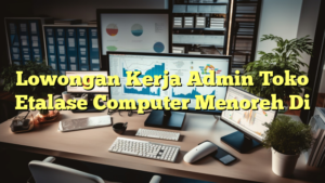 Lowongan Kerja Admin Toko Etalase Computer Menoreh Di