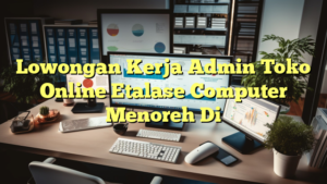 Lowongan Kerja Admin Toko Online Etalase Computer Menoreh Di