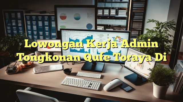 Lowongan Kerja Admin Tongkonan Qufe Toraya Di