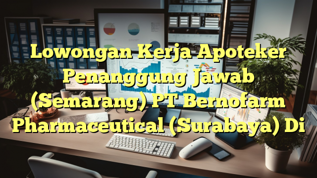 Lowongan Kerja Apoteker Penanggung Jawab (Semarang) PT Bernofarm Pharmaceutical (Surabaya) Di