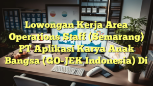 Lowongan Kerja Area Operations Staff (Semarang) PT Aplikasi Karya Anak Bangsa (GO-JEK Indonesia) Di