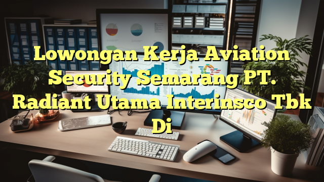 Lowongan Kerja Aviation Security Semarang PT. Radiant Utama Interinsco Tbk Di