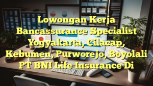 Lowongan Kerja Bancassurance Specialist Yogyakarta, Cilacap, Kebumen, Purworejo, Boyolali PT BNI Life Insurance Di