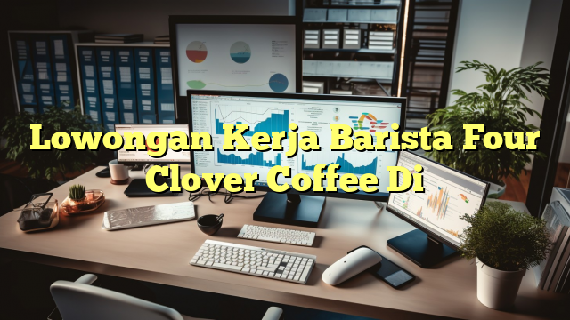 Lowongan Kerja Barista Four Clover Coffee Di