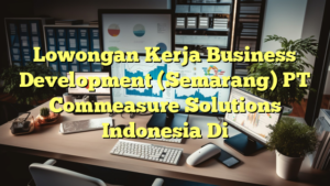 Lowongan Kerja Business Development (Semarang) PT Commeasure Solutions Indonesia Di