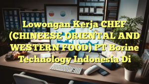 Lowongan Kerja CHEF (CHINEESE ORIENTAL AND WESTERN FOOD) PT Borine Technology Indonesia Di