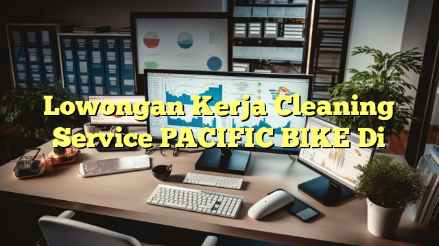 Lowongan Kerja Cleaning Service PACIFIC BIKE Di