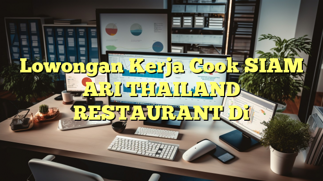 Lowongan Kerja Cook SIAM ARI THAILAND RESTAURANT Di