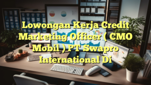 Lowongan Kerja Credit Marketing Officer ( CMO Mobil ) PT Swapro International Di