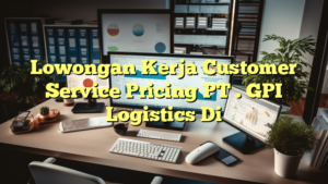 Lowongan Kerja Customer Service Pricing PT . GPI Logistics Di