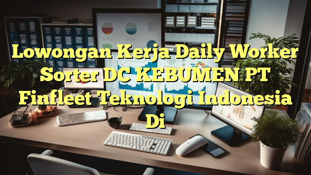 Lowongan Kerja Daily Worker Sorter DC KEBUMEN PT Finfleet Teknologi Indonesia Di