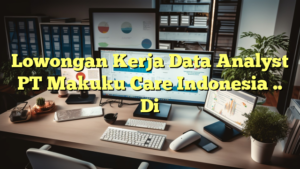 Lowongan Kerja Data Analyst PT Makuku Care Indonesia .. Di