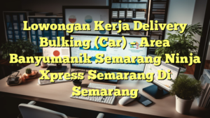 Lowongan Kerja Delivery Bulking (Car) – Area Banyumanik Semarang Ninja Xpress Semarang Di Semarang