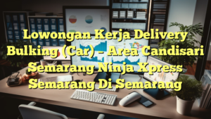 Lowongan Kerja Delivery Bulking (Car) – Area Candisari Semarang Ninja Xpress Semarang Di Semarang