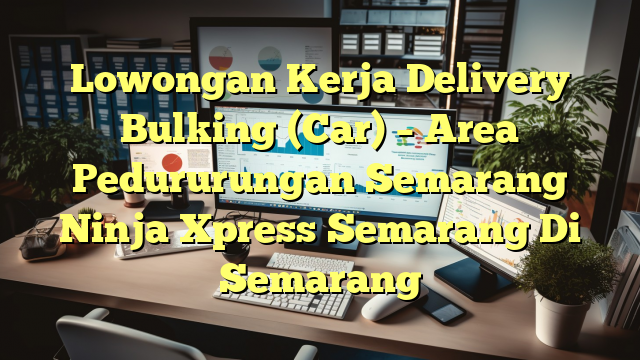 Lowongan Kerja Delivery Bulking (Car) – Area Pedururungan Semarang Ninja Xpress Semarang Di Semarang