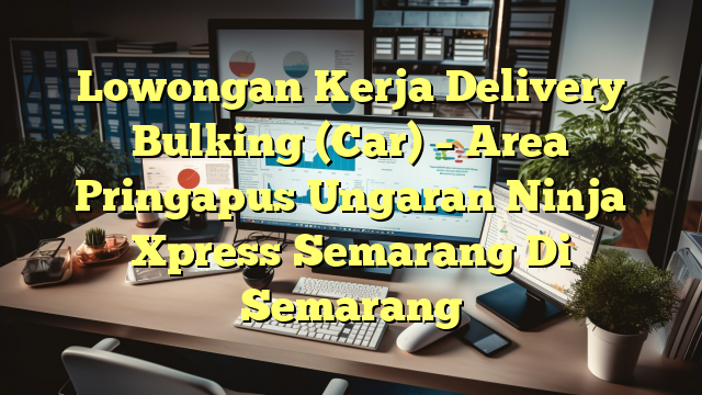 Lowongan Kerja Delivery Bulking (Car) – Area Pringapus Ungaran Ninja Xpress Semarang Di Semarang