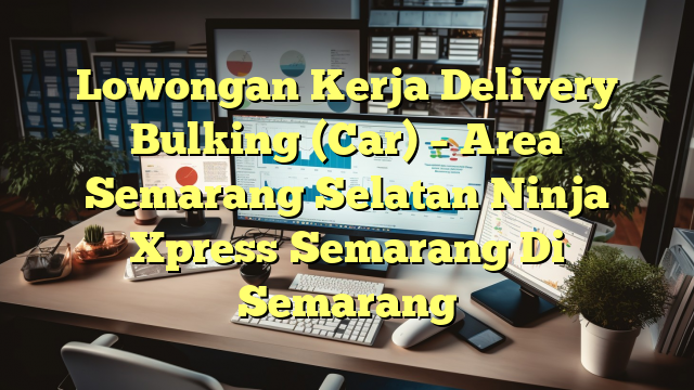 Lowongan Kerja Delivery Bulking (Car) – Area Semarang Selatan Ninja Xpress Semarang Di Semarang