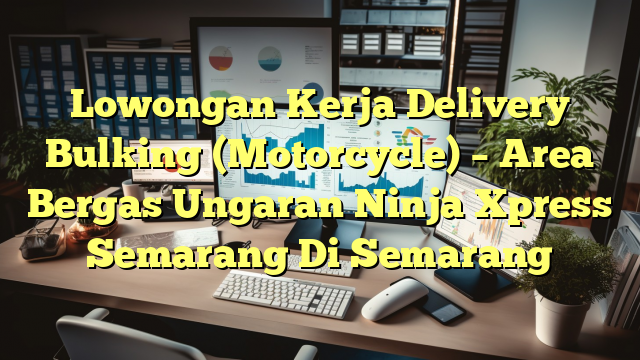 Lowongan Kerja Delivery Bulking (Motorcycle) – Area Bergas Ungaran Ninja Xpress Semarang Di Semarang