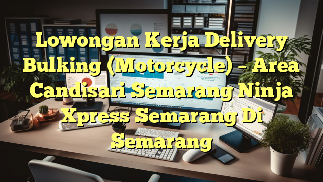 Lowongan Kerja Delivery Bulking (Motorcycle) – Area Candisari Semarang Ninja Xpress Semarang Di Semarang