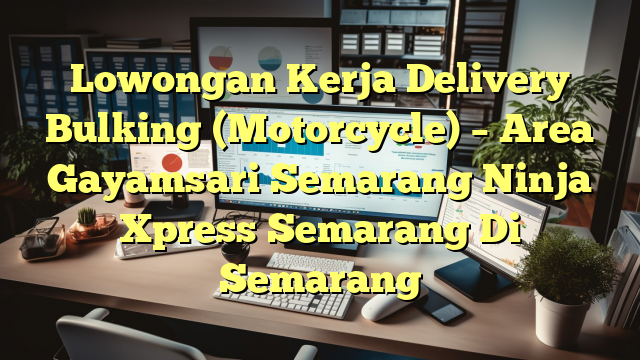 Lowongan Kerja Delivery Bulking (Motorcycle) – Area Gayamsari Semarang Ninja Xpress Semarang Di Semarang