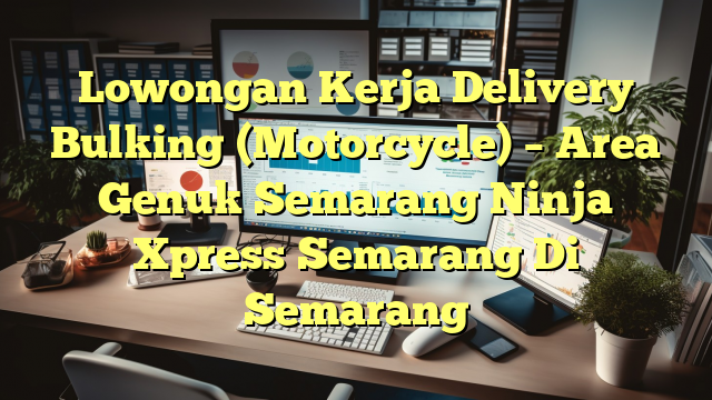 Lowongan Kerja Delivery Bulking (Motorcycle) – Area Genuk Semarang Ninja Xpress Semarang Di Semarang