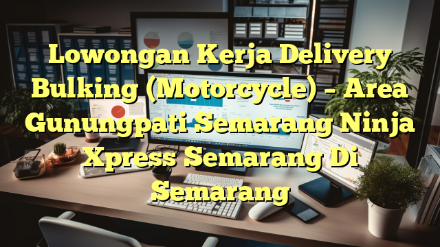 Lowongan Kerja Delivery Bulking (Motorcycle) – Area Gunungpati Semarang Ninja Xpress Semarang Di Semarang