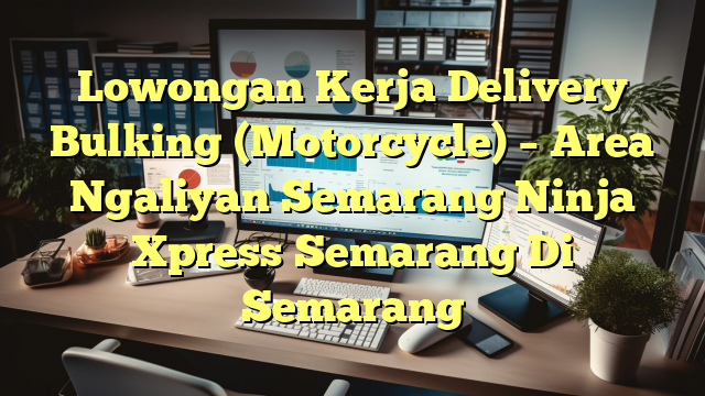 Lowongan Kerja Delivery Bulking (Motorcycle) – Area Ngaliyan Semarang Ninja Xpress Semarang Di Semarang