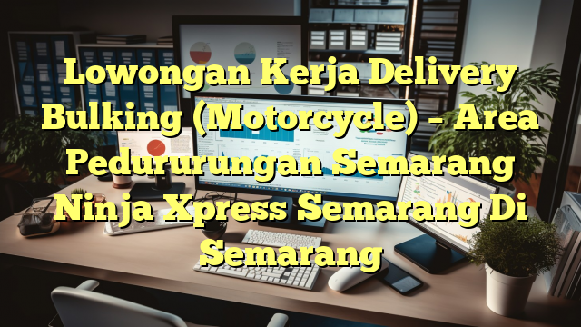 Lowongan Kerja Delivery Bulking (Motorcycle) – Area Pedururungan Semarang Ninja Xpress Semarang Di Semarang