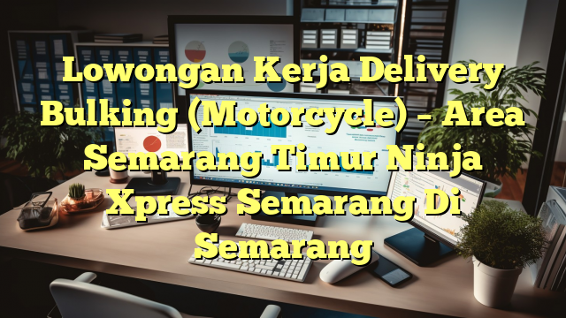 Lowongan Kerja Delivery Bulking (Motorcycle) – Area Semarang Timur Ninja Xpress Semarang Di Semarang