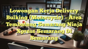 Lowongan Kerja Delivery Bulking (Motorcycle) – Area Tembalang Semarang Ninja Xpress Semarang Di Semarang