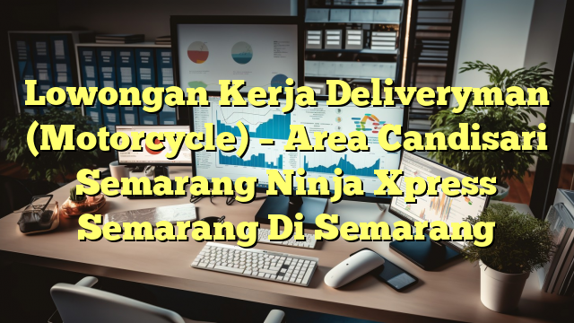 Lowongan Kerja Deliveryman (Motorcycle) – Area Candisari Semarang Ninja Xpress Semarang Di Semarang