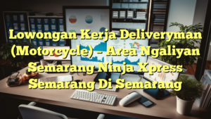 Lowongan Kerja Deliveryman (Motorcycle) – Area Ngaliyan Semarang Ninja Xpress Semarang Di Semarang