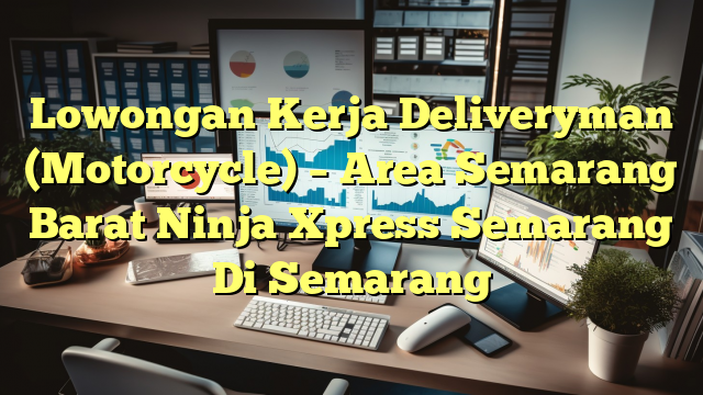 Lowongan Kerja Deliveryman (Motorcycle) – Area Semarang Barat Ninja Xpress Semarang Di Semarang