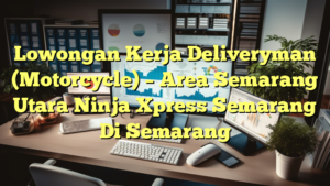 Lowongan Kerja Deliveryman (Motorcycle) – Area Semarang Utara Ninja Xpress Semarang Di Semarang