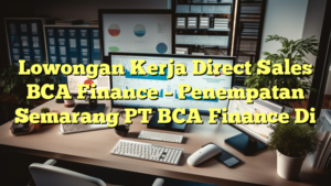 Lowongan Kerja Direct Sales BCA Finance – Penempatan Semarang PT BCA Finance Di