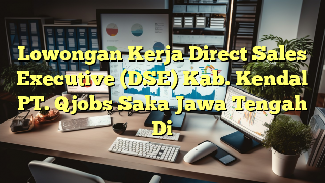 Lowongan Kerja Direct Sales Executive (DSE) Kab. Kendal PT. Qjobs Saka Jawa Tengah Di