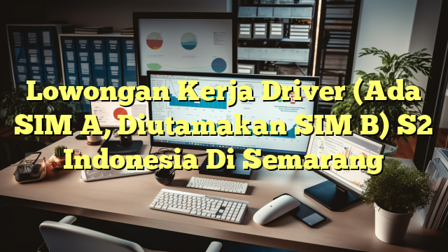 Lowongan Kerja Driver (Ada SIM A, Diutamakan SIM B) S2 Indonesia Di Semarang