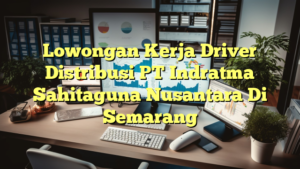 Lowongan Kerja Driver Distribusi PT Indratma Sahitaguna Nusantara Di Semarang