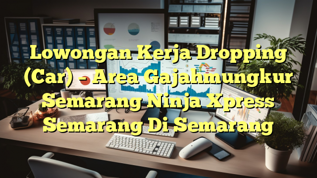 Lowongan Kerja Dropping (Car) – Area Gajahmungkur Semarang Ninja Xpress Semarang Di Semarang