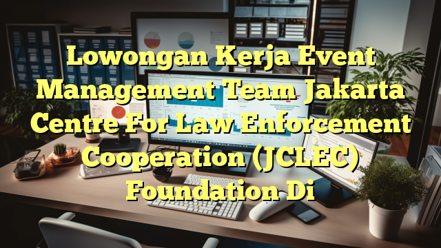 Lowongan Kerja Event Management Team Jakarta Centre For Law Enforcement Cooperation (JCLEC) Foundation Di