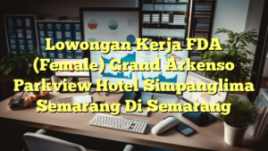 Lowongan Kerja FDA (Female) Grand Arkenso Parkview Hotel Simpanglima Semarang Di Semarang