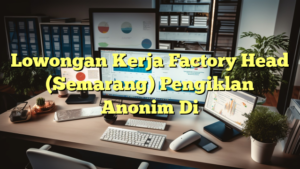 Lowongan Kerja Factory Head (Semarang) Pengiklan Anonim Di