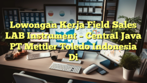 Lowongan Kerja Field Sales LAB Instrument – Central Java PT Mettler Toledo Indonesia Di