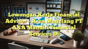 Lowongan Kerja Financial Advisor – Area Magelang PT AXA Mandiri Financial Services Di