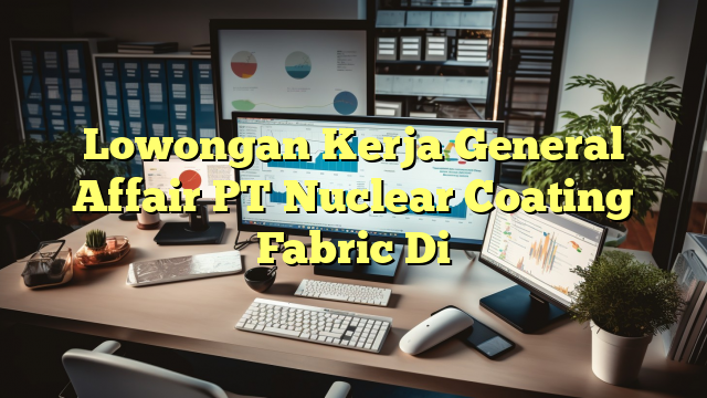 Lowongan Kerja General Affair PT Nuclear Coating Fabric Di