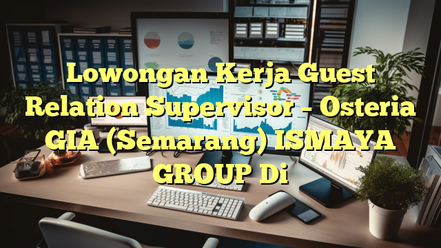 Lowongan Kerja Guest Relation Supervisor – Osteria GIA (Semarang) ISMAYA GROUP Di