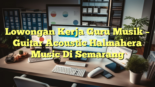 Lowongan Kerja Guru Musik – Guitar Acoustic Halmahera Music Di Semarang